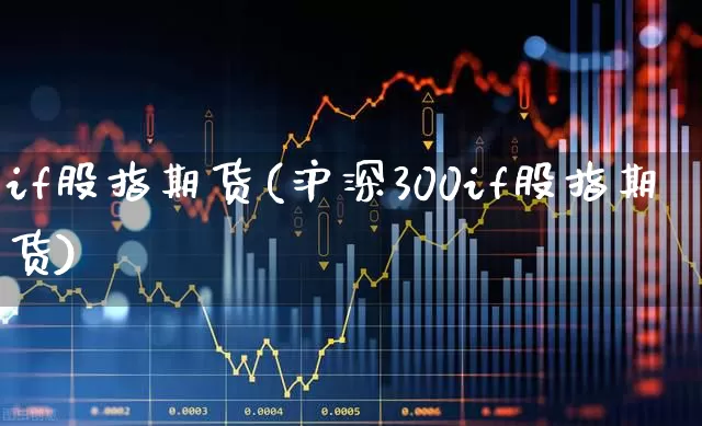 if股指期货(沪深300if股指期货)_https://www.ljyuan-tech.com_上交所_第1张
