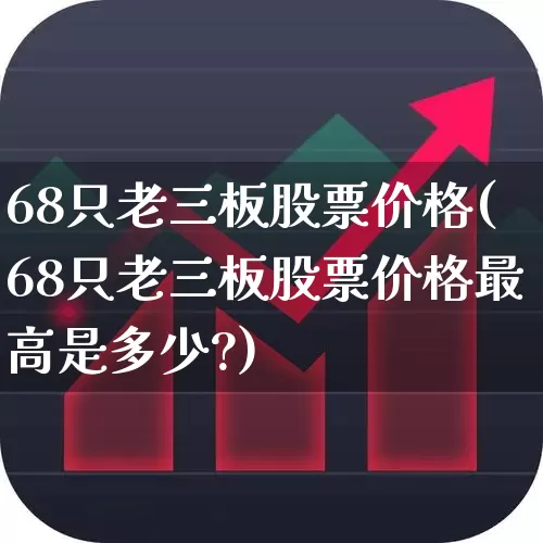 68只老三板股票价格(68只老三板股票价格最高是多少?)_https://www.ljyuan-tech.com_北交所_第1张
