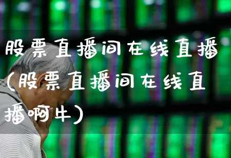 股票直播间在线直播(股票直播间在线直播啊牛)_https://www.ljyuan-tech.com_北交所_第1张