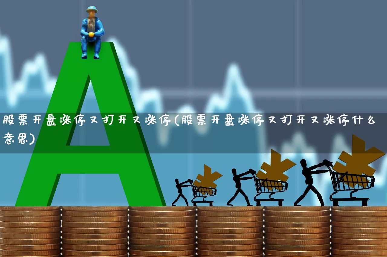 股票开盘涨停又打开又涨停(股票开盘涨停又打开又涨停什么意思)_https://www.ljyuan-tech.com_深交所_第1张