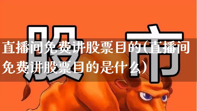 直播间免费讲股票目的(直播间免费讲股票目的是什么)_https://www.ljyuan-tech.com_创业板_第1张