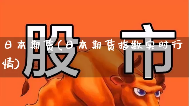 日本期货(日本期货指数实时行情)_https://www.ljyuan-tech.com_科创板_第1张