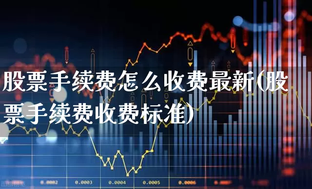股票手续费怎么收费最新(股票手续费收费标准)_https://www.ljyuan-tech.com_科创板_第1张