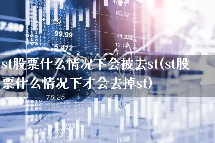 st股票什么情况下会被去st(st股票什么情况下才会去掉st)_https://www.ljyuan-tech.com_北交所_第1张