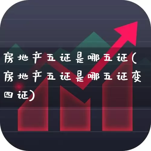 房地产五证是哪五证(房地产五证是哪五证变四证)_https://www.ljyuan-tech.com_创业板_第1张