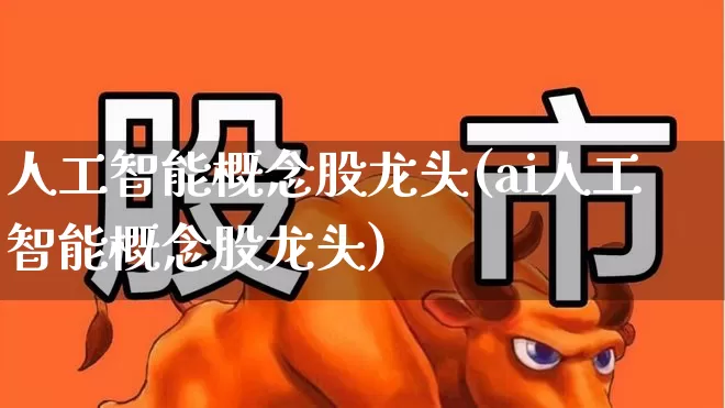 人工智能概念股龙头(ai人工智能概念股龙头)_https://www.ljyuan-tech.com_上交所_第1张