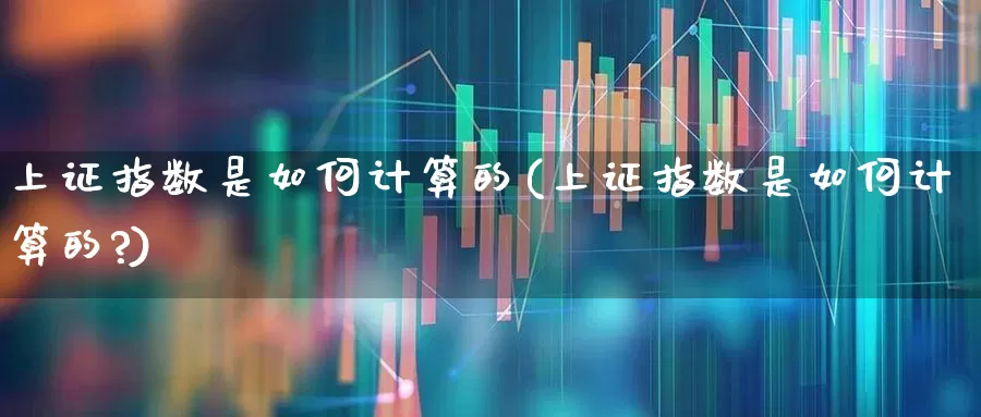 上证指数是如何计算的(上证指数是如何计算的?)_https://www.ljyuan-tech.com_科创板_第1张