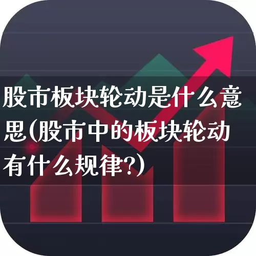 股市板块轮动是什么意思(股市中的板块轮动有什么规律?)_https://www.ljyuan-tech.com_科创板_第1张