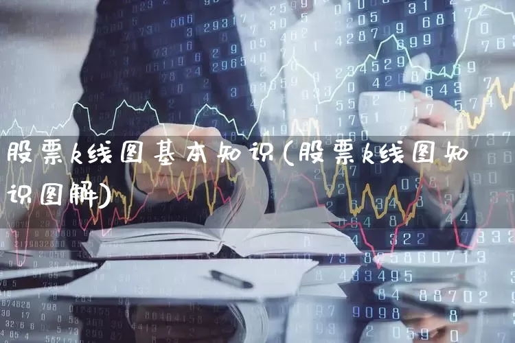 股票k线图基本知识(股票k线图知识图解)_https://www.ljyuan-tech.com_深交所_第1张
