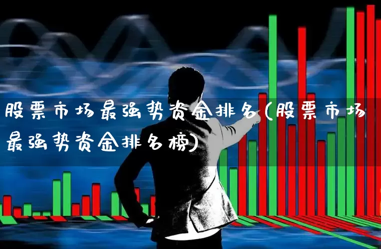 股票市场最强势资金排名(股票市场最强势资金排名榜)_https://www.ljyuan-tech.com_创业板_第1张