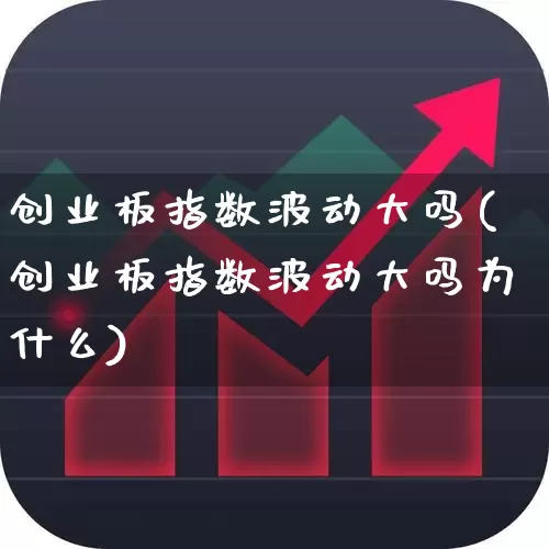 创业板指数波动大吗(创业板指数波动大吗为什么)_https://www.ljyuan-tech.com_北交所_第1张