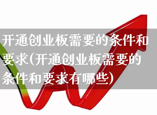 开通创业板需要的条件和要求(开通创业板需要的条件和要求有哪些)_https://www.ljyuan-tech.com_上交所_第1张