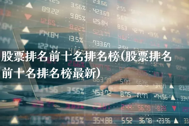 股票排名前十名排名榜(股票排名前十名排名榜最新)_https://www.ljyuan-tech.com_北交所_第1张