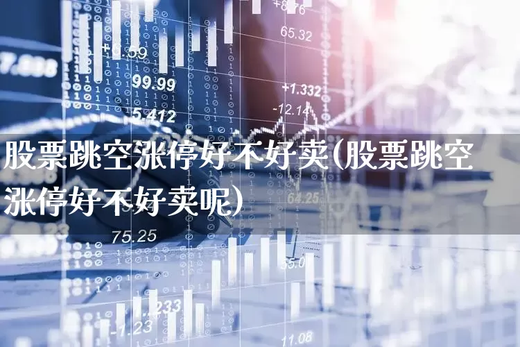 股票跳空涨停好不好卖(股票跳空涨停好不好卖呢)_https://www.ljyuan-tech.com_创业板_第1张