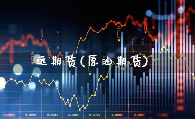 远期货(原油期货)_https://www.ljyuan-tech.com_科创吧_第1张