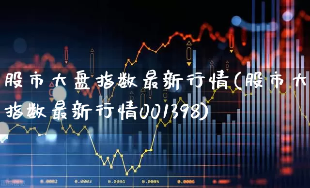 股市大盘指数最新行情(股市大盘指数最新行情001398)_https://www.ljyuan-tech.com_创业板_第1张