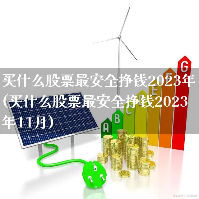 买什么股票最安全挣钱2023年(买什么股票最安全挣钱2023年11月)_https://www.ljyuan-tech.com_深交所_第1张