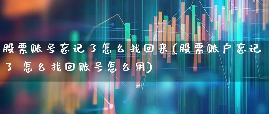 股票账号忘记了怎么找回来(股票账户忘记了 怎么找回账号怎么用)_https://www.ljyuan-tech.com_科创吧_第1张