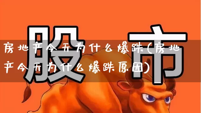 房地产今天为什么爆跌(房地产今天为什么爆跌原因)_https://www.ljyuan-tech.com_上交所_第1张