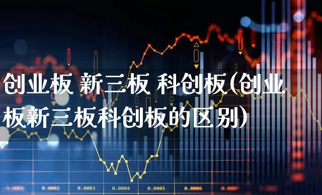 创业板 新三板 科创板(创业板新三板科创板的区别)_https://www.ljyuan-tech.com_科创板_第1张