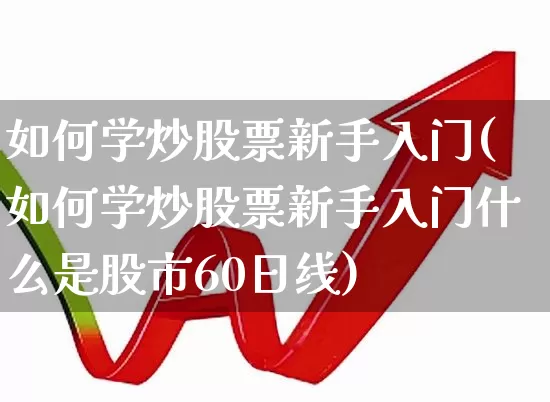 如何学炒股票新手入门(如何学炒股票新手入门什么是股市60日线)_https://www.ljyuan-tech.com_上交所_第1张