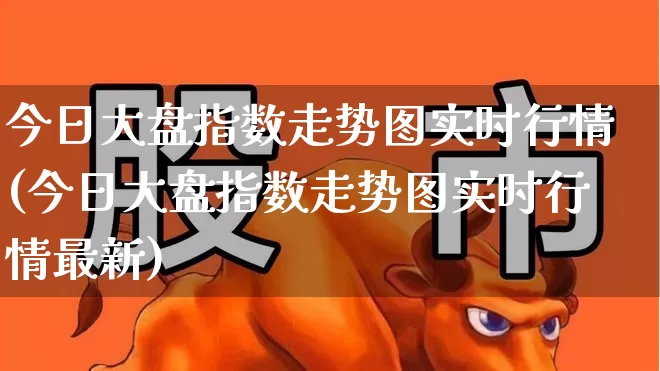 今日大盘指数走势图实时行情(今日大盘指数走势图实时行情最新)_https://www.ljyuan-tech.com_北交所_第1张