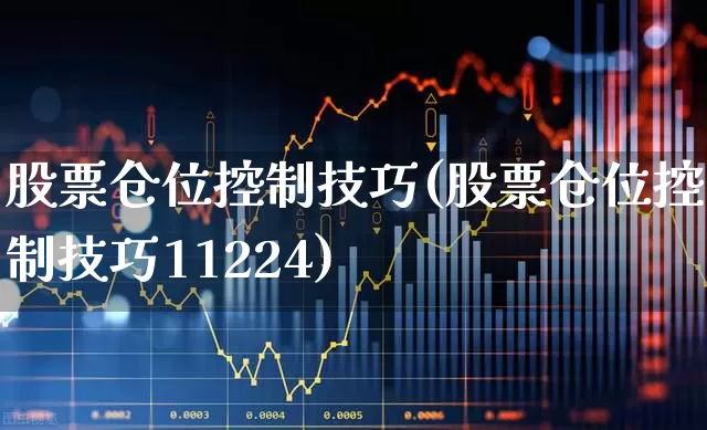 股票仓位控制技巧(股票仓位控制技巧11224)_https://www.ljyuan-tech.com_北交所_第1张