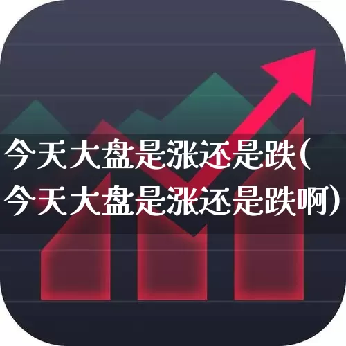 今天大盘是涨还是跌(今天大盘是涨还是跌啊)_https://www.ljyuan-tech.com_北交所_第1张