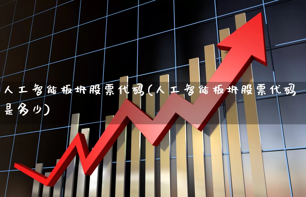 人工智能板块股票代码(人工智能板块股票代码是多少)_https://www.ljyuan-tech.com_上交所_第1张