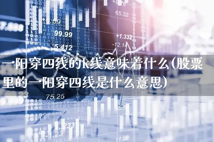 一阳穿四线的k线意味着什么(股票里的一阳穿四线是什么意思)_https://www.ljyuan-tech.com_深交所_第1张
