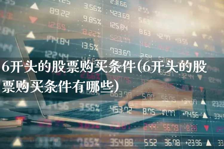 6开头的股票购买条件(6开头的股票购买条件有哪些)_https://www.ljyuan-tech.com_科创板_第1张