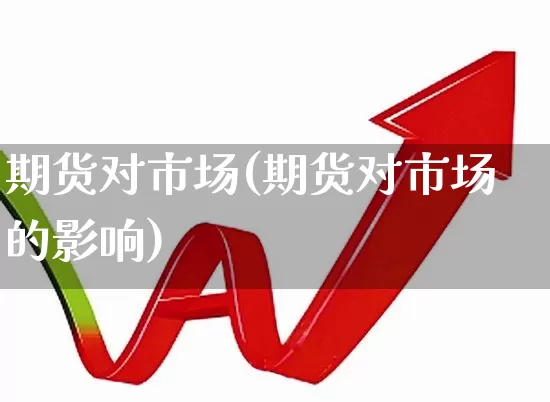 期货对市场(期货对市场的影响)_https://www.ljyuan-tech.com_上交所_第1张