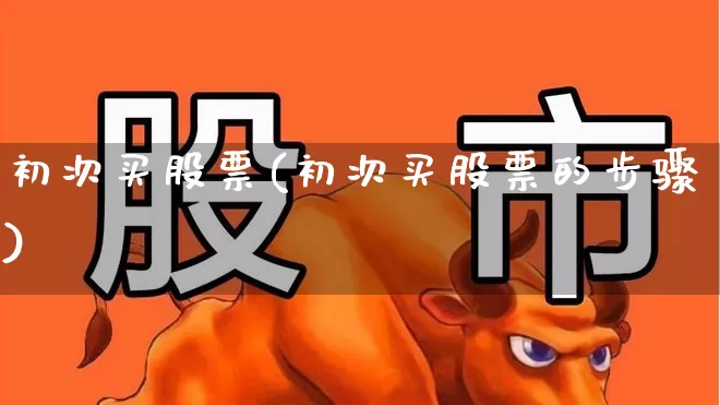 初次买股票(初次买股票的步骤)_https://www.ljyuan-tech.com_科创板_第1张