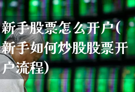 新手股票怎么开户(新手如何炒股股票开户流程)_https://www.ljyuan-tech.com_科创板_第1张