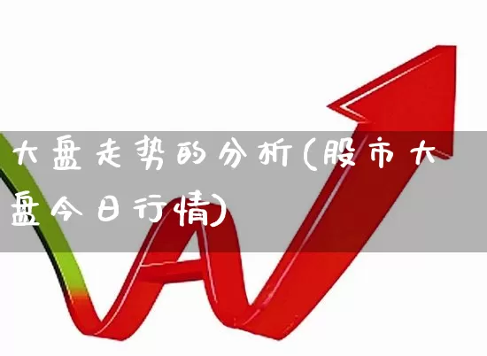 大盘走势的分析(股市大盘今日行情)_https://www.ljyuan-tech.com_北交所_第1张
