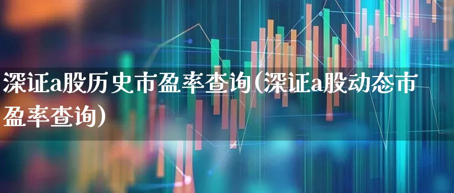 深证a股历史市盈率查询(深证a股动态市盈率查询)_https://www.ljyuan-tech.com_创业板_第1张