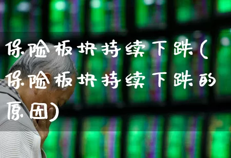保险板块持续下跌(保险板块持续下跌的原因)_https://www.ljyuan-tech.com_上交所_第1张