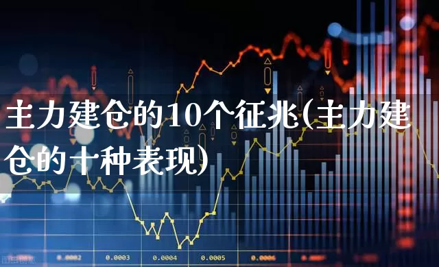 主力建仓的10个征兆(主力建仓的十种表现)_https://www.ljyuan-tech.com_深交所_第1张