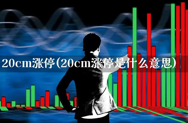20cm涨停(20cm涨停是什么意思)_https://www.ljyuan-tech.com_创业板_第1张