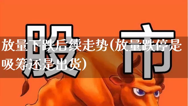 放量下跌后续走势(放量跌停是吸筹还是出货)_https://www.ljyuan-tech.com_深交所_第1张