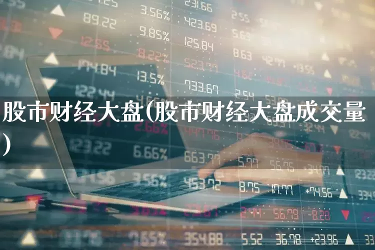 股市财经大盘(股市财经大盘成交量)_https://www.ljyuan-tech.com_科创板_第1张