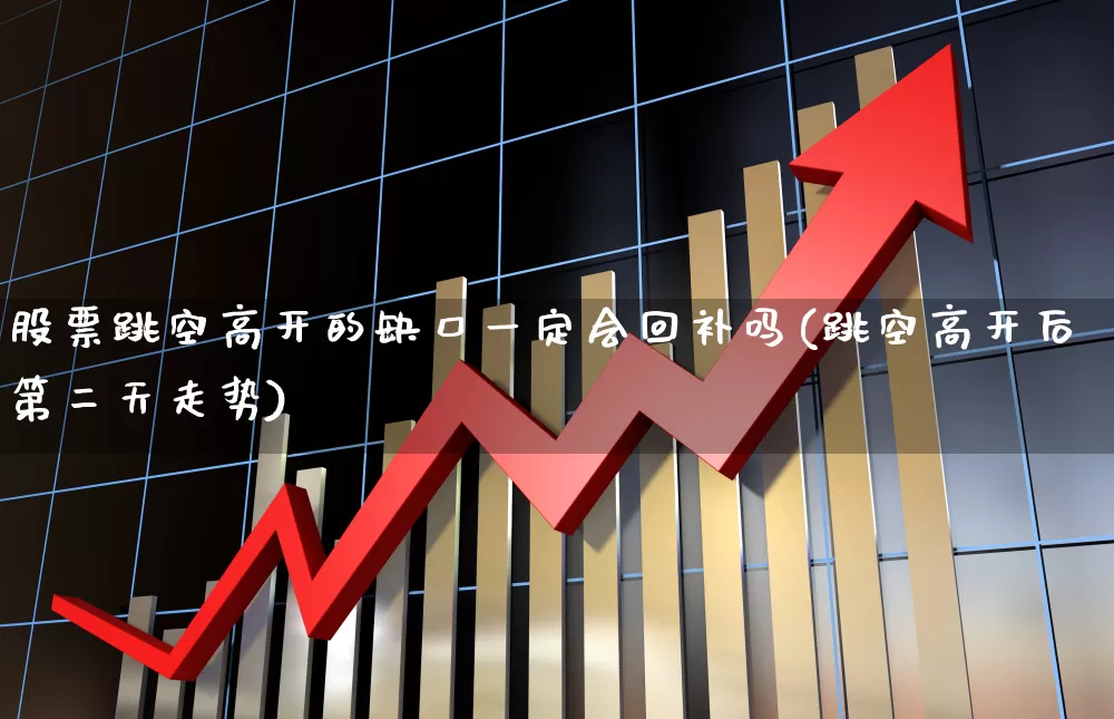 股票跳空高开的缺口一定会回补吗(跳空高开后第二天走势)_https://www.ljyuan-tech.com_深交所_第1张