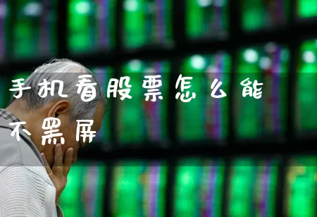 手机看股票怎么能不黑屏_https://www.ljyuan-tech.com_创业板_第1张