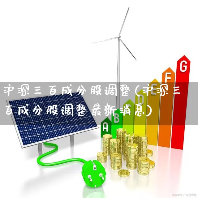 沪深三百成分股调整(沪深三百成分股调整最新消息)_https://www.ljyuan-tech.com_上交所_第1张