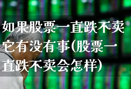 如果股票一直跌不卖它有没有事(股票一直跌不卖会怎样)_https://www.ljyuan-tech.com_北交所_第1张