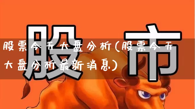 股票今天大盘分析(股票今天大盘分析最新消息)_https://www.ljyuan-tech.com_上交所_第1张