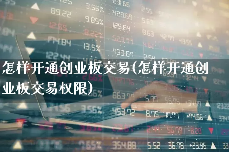怎样开通创业板交易(怎样开通创业板交易权限)_https://www.ljyuan-tech.com_北交所_第1张