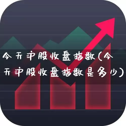 今天沪股收盘指数(今天沪股收盘指数是多少)_https://www.ljyuan-tech.com_北交所_第1张