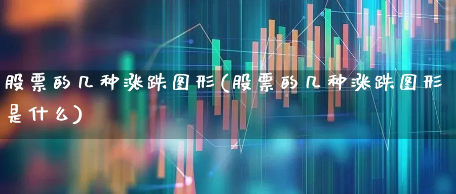 股票的几种涨跌图形(股票的几种涨跌图形是什么)_https://www.ljyuan-tech.com_北交所_第1张