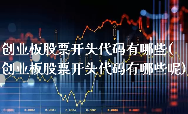 创业板股票开头代码有哪些(创业板股票开头代码有哪些呢)_https://www.ljyuan-tech.com_深交所_第1张